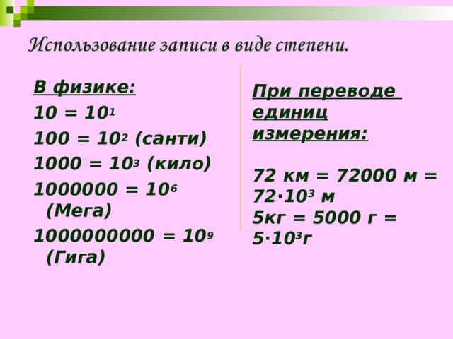 В физике: 10 = 10 1 100 = 10 2 (санти) 1000 = 10 3 (кило) 1000000 = 10 6 (Мега) 1000000000 = 10 9 (Гига)  При переводе единиц измерения:  72 км = 72000 м = 72∙10 3 м 5кг = 5000 г = 5∙10 3 г 