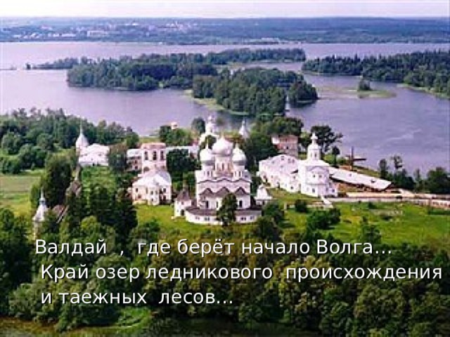 Валдай , где берёт начало Волга…  Край озер ледникового происхождения  и таежных лесов… 