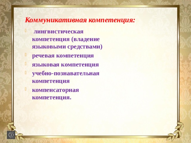 Коммуникативная компетенция:  лингвистическая компетенция (владение языковыми средствами) речевая компетенция языковая компетенция учебно-познавательная компетенция компенсаторная компетенция. 