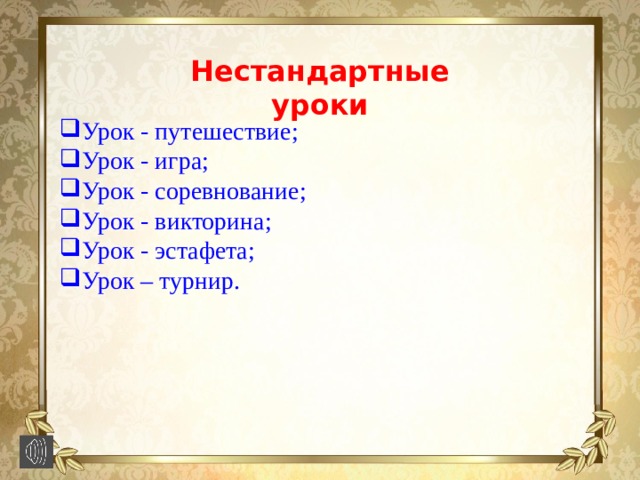 Нестандартные уроки Урок - путешествие; Урок - игра; Урок - соревнование; Урок - викторина; Урок - эстафета; Урок – турнир. 