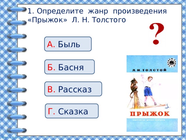 1. Определите жанр произведения «Прыжок» Л. Н. Толстого А. Быль Б. Басня В. Рассказ Г. Сказка 