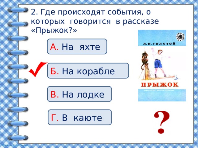 2. Где происходят события, о которых говорится в рассказе «Прыжок?» А. На яхте Б. На корабле В. На лодке Г. В каюте 