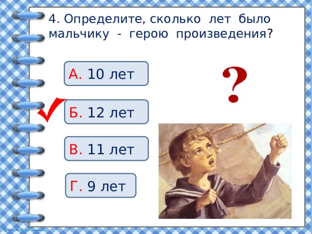 4. Определите, сколько лет было мальчику - герою произведения ? А. 10 лет Б. 12 лет В. 11 лет Г. 9 лет 
