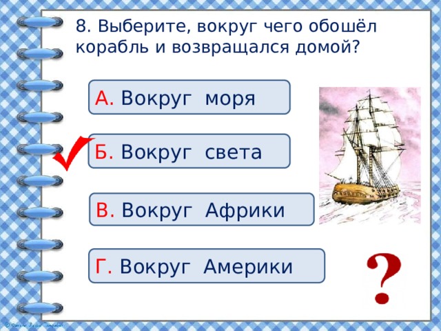 8. Выберите, вокруг чего обошёл корабль и возвращался домой? А. Вокруг моря Б. Вокруг света В. Вокруг Африки Г. Вокруг Америки 