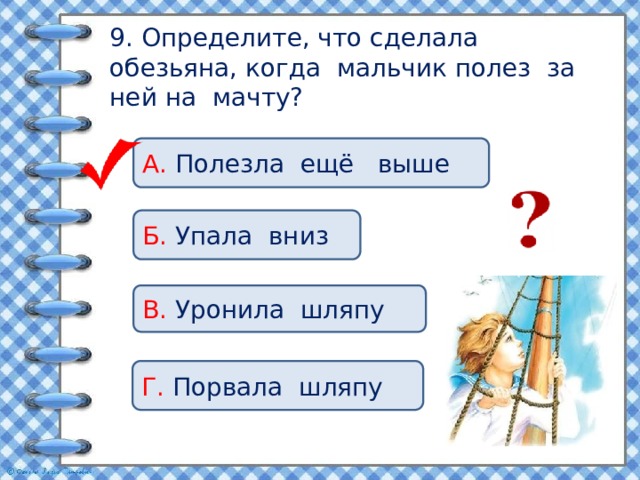 9. Определите, что сделала обезьяна, когда мальчик полез за ней на мачту?   А. Полезла ещё выше Б. Упала вниз В. Уронила шляпу Г. Порвала шляпу 