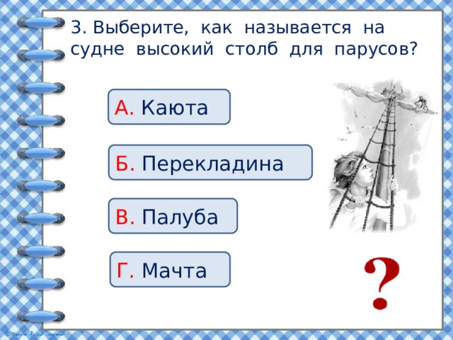 3. Выберите, как называется на судне высокий столб для парусов? А. Каюта Б. Перекладина В. Палуба Г. Мачта 