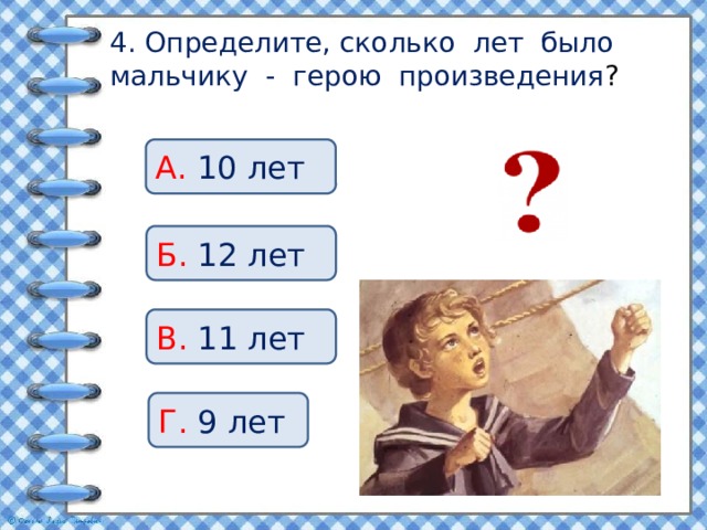 4. Определите, сколько лет было мальчику - герою произведения ? А. 10 лет Б. 12 лет В. 11 лет Г. 9 лет 