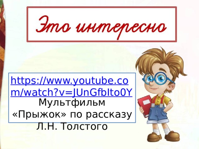 https://www.youtube.com/watch?v=JUnGfbIto0Y Мультфильм «Прыжок» по рассказу Л.Н. Толстого 