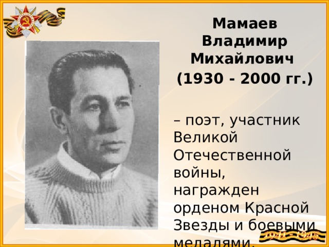Мамаев Владимир Михайлович (1930 - 2000 гг.) – поэт, участник Великой Отечественной войны, награжден орденом Красной Звезды и боевыми медалями. 