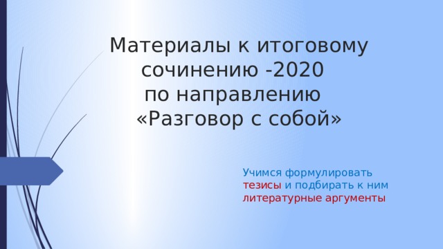 Материалы к итоговому сочинению -2020 по направлению «Разговор с собой» Учимся формулировать тезисы и подбирать к ним литературные аргументы 