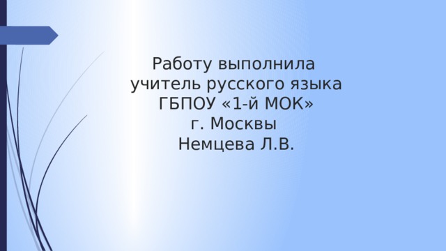 Работу выполнила  учитель русского языка  ГБПОУ «1-й МОК»  г. Москвы  Немцева Л.В. 