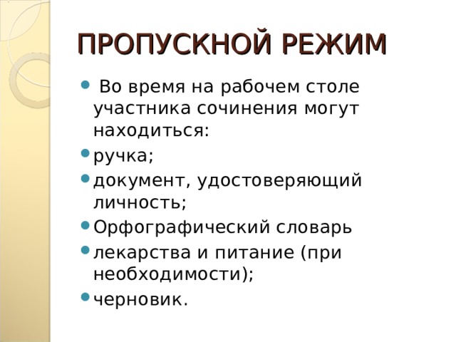 ПРОПУСКНОЙ РЕЖИМ   Во время на рабочем столе участника сочинения могут находиться: ручка; документ, удостоверяющий личность; Орфографический словарь лекарства и питание (при необходимости); черновик . 