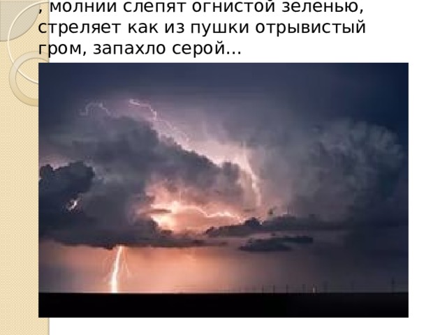 , молнии слепят огнистой зеленью, стреляет как из пушки отрывистый гром, запахло серой… 
