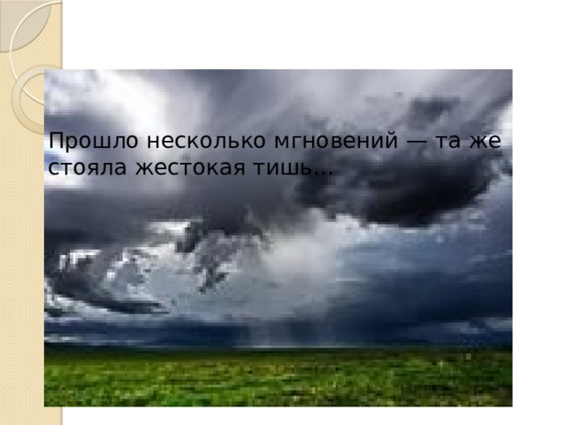 Прошло несколько мгновений — та же стояла жестокая тишь…   