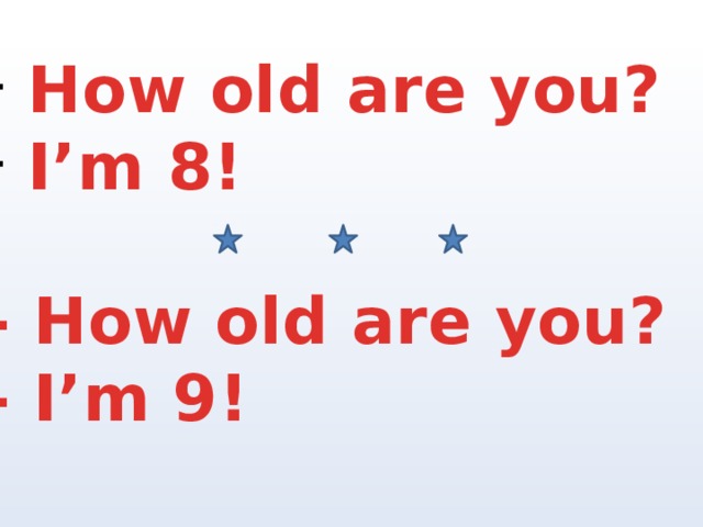 How old are you?  I’m 8!  - How old are you? - I’m 9! 