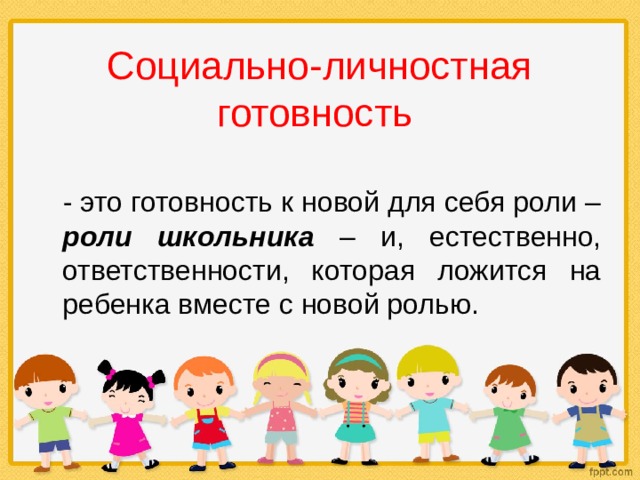 Социально-личностная готовность  - это готовность к новой для себя роли – роли школьника – и, естественно, ответственности, которая ложится на ребенка вместе с новой ролью. 