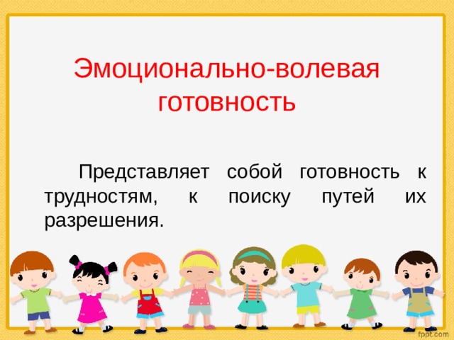Эмоционально-волевая готовность  Представляет собой готовность к трудностям, к поиску путей их разрешения. 