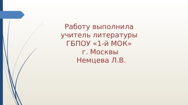 Работу выполнила  учитель литературы  ГБПОУ «1-й МОК»  г. Москвы  Немцева Л.В. 