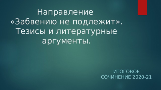 Направление  «Забвению не подлежит». Тезисы и литературные аргументы. Итоговое сочинение 2020-21 