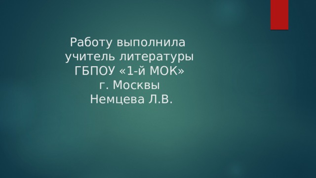 Работу выполнила  учитель литературы  ГБПОУ «1-й МОК»  г. Москвы  Немцева Л.В. 