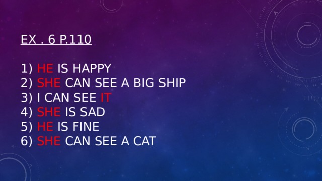 Ex . 6 p.110   1) He is happy  2) She can see a big ship  3) I can see it  4) She is sad  5) he is fine  6) she can see a cat 