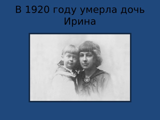 В 1920 году умерла дочь Ирина 