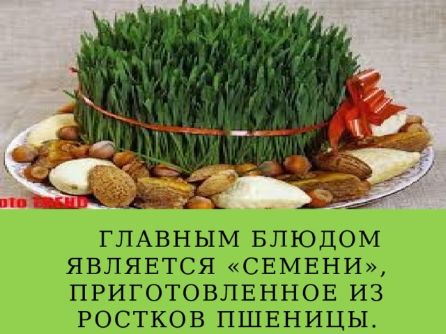  Главным блюдом является «семени», приготовленное из ростков пшеницы. 
