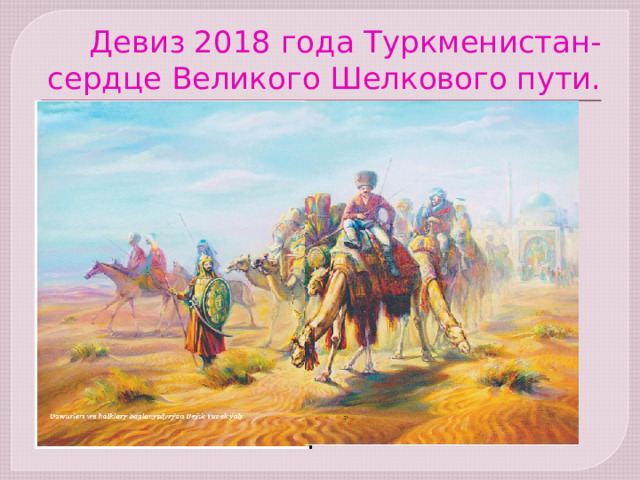 Девиз 2018 года Туркменистан-сердце Великого Шелкового пути. 