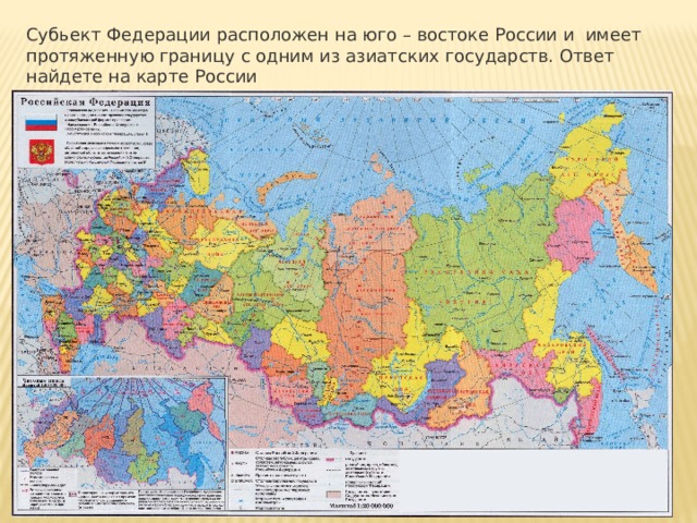 Субьект Федерации расположен на юго – востоке России и имеет протяженную границу с одним из азиатских государств. Ответ найдете на карте России