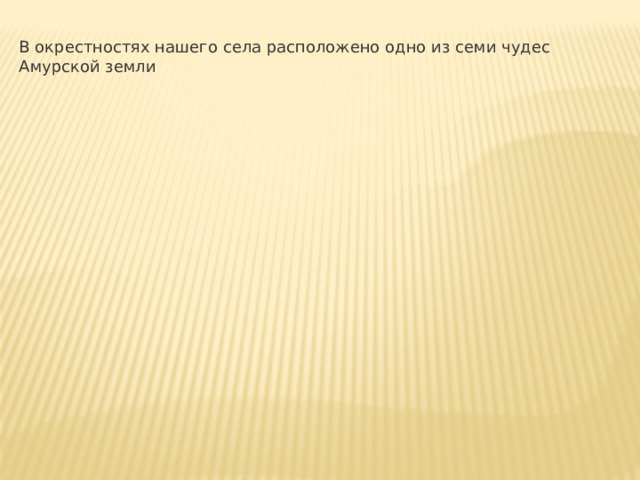 В окрестностях нашего села расположено одно из семи чудес Амурской земли