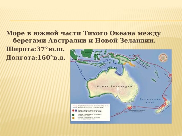 Море в южной части Тихого Океана между берегами Австралии и Новой Зеландии. Широта:37°ю.ш. Долгота:160°в.д.