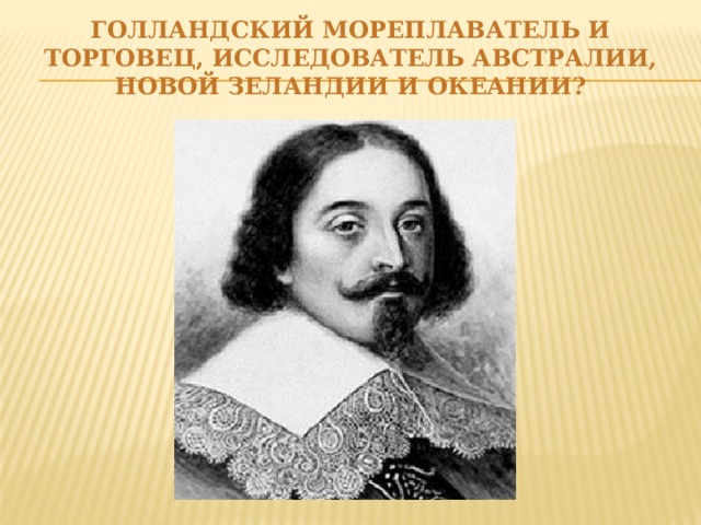 Голландский мореплаватель и торговец, исследователь Австралии, Новой Зеландии и Океании?