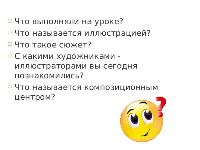 Что выполняли на уроке? Что называется иллюстрацией? Что такое сюжет? С какими художниками - иллюстраторами вы сегодня познакомились? Что называется композиционным центром? 