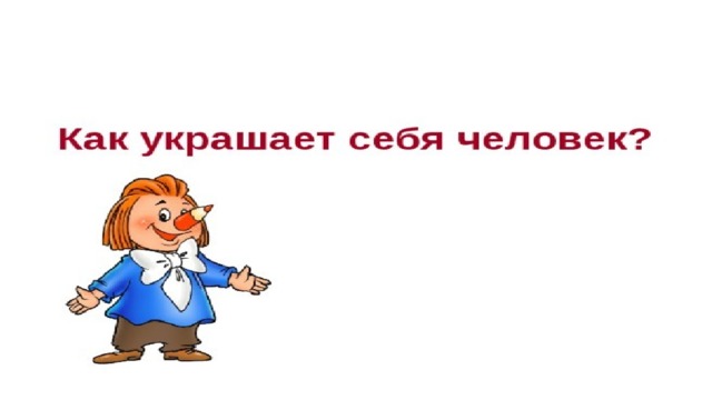 Презентация по изо 1 класс как украшает себя человек изо 1 класс