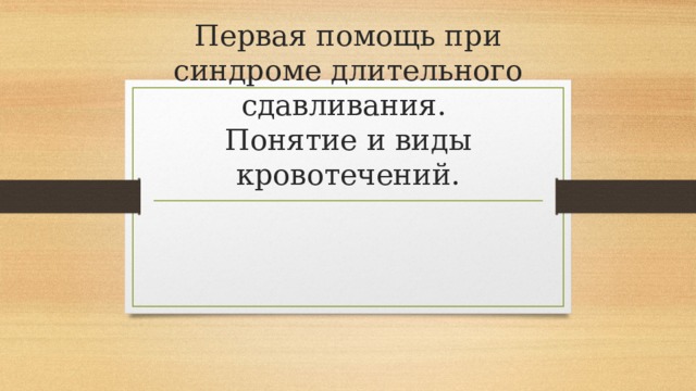 Первая помощь при синдроме длительного сдавливания.  Понятие и виды кровотечений. 