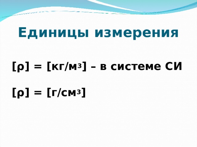 Единицы измерения [ρ] = [кг/м 3 ] – в системе СИ  [ρ] = [г/см 3 ] 