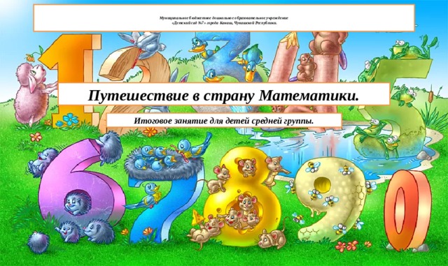   Муниципальное бюджетное дошкольное образовательное учреждение  «Детский сад №7» города Канаш, Чувашской Республики.   Путешествие в страну Математики. Итоговое занятие для детей средней группы. 