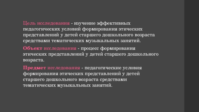 Цель исследования - изучение эффективных педагогических условий формирования этических представлений у детей старшего дошкольного возраста средствами тематических музыкальных занятий. Объект исследования - процесс формирования этических представлений у детей старшего дошкольного возраста. Предмет исследования - педагогические условия формирования этических представлений у детей старшего дошкольного возраста средствами тематических музыкальных занятий. 