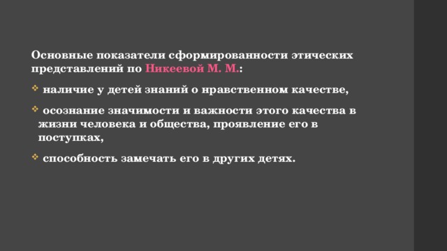 Основные показатели сформированности этических представлений по Никеевой М. М. :  наличие у детей знаний о нравственном качестве,  осознание значимости и важности этого качества в жизни человека и общества, проявление его в поступках,  способность замечать его в других детях. 