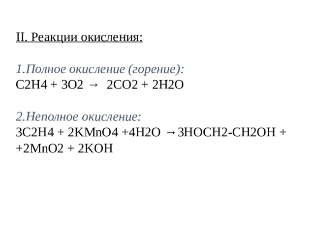 II. Реакции окисления: 1.Полное окисление (горение): С2Н4 + 3О2 → 2СО2 + 2Н2О 2.Неполное окисление: 3С2Н4  + 2 KMnO4 +4 Н2О →3HOCH2-CH2OH  + +2MnO2 + 2KOH 