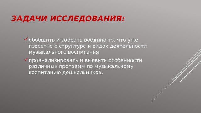 ЗАДАЧИ ИССЛЕДОВАНИЯ: обобщить и собрать воедино то, что уже известно о структуре и видах деятельности музыкального воспитания; проанализировать и выявить особенности различных программ по музыкальному воспитанию дошкольников. 