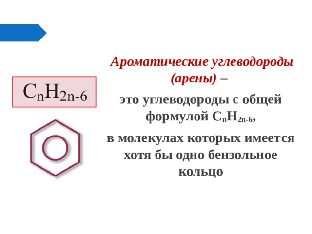  Ароматические углеводороды (арены) – это углеводороды с общей формулой С n H 2n-6 , в молекулах которых имеется хотя бы одно бензольное кольцо 