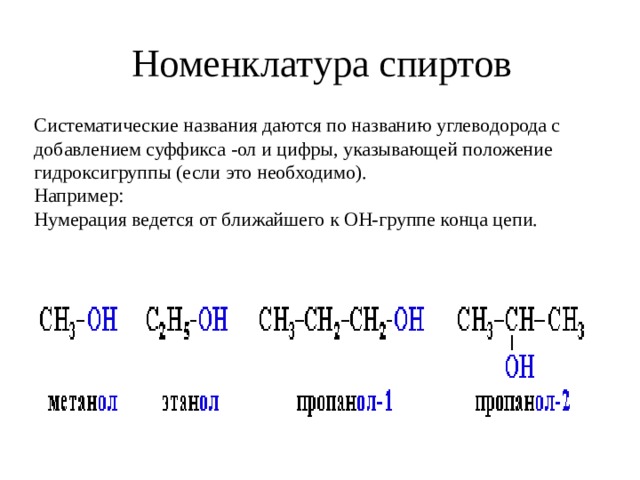 Номенклатура спиртов Систематические названия даются по названию углеводорода с добавлением суффикса -ол и цифры, указывающей положение гидроксигруппы (если это необходимо). Например: Нумерация ведется от ближайшего к ОН-группе конца цепи. 
