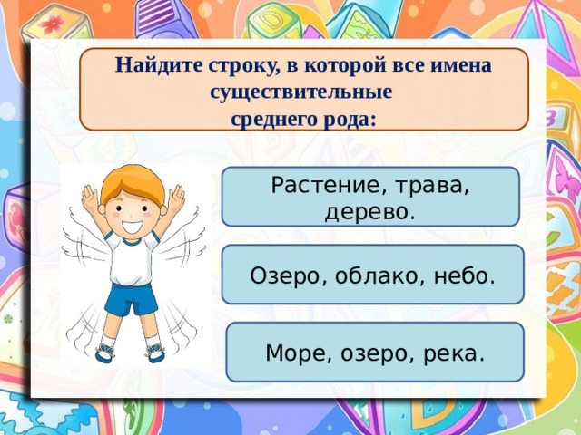 Найдите строку, в которой все имена существительные среднего рода: Растение, трава, дерево. Озеро, облако, небо. Море, озеро, река. 