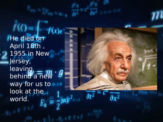 He died on April 18th , 1955 in New Jersey, leaving behind a new way for us to look at the world. 