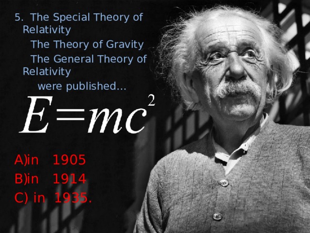 5. The Special Theory of Relativity  The Theory of Gravity  The General Theory of Relativity  were published… in 1905 in 1914 C) in 1935. 