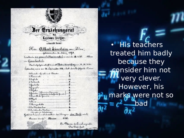His teachers treated him badly because they consider him not very clever. However, his marks were not so bad 