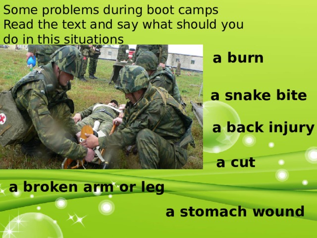 Some problems during boot camps Read the text and say what should you do in this situations a burn a snake bite a back injury a cut a broken arm or leg  a stomach wound 