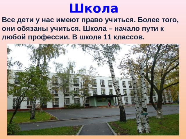 Школа Все дети у нас имеют право учиться. Более того, они обязаны учиться. Школа – начало пути к любой профессии. В школе 11 классов. 