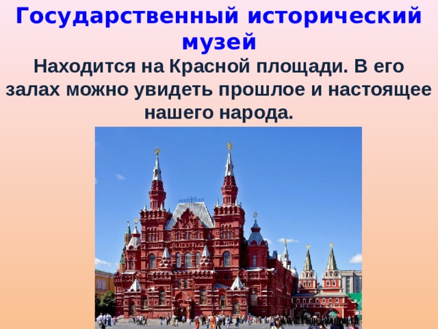 Государственный исторический музей Находится на Красной площади. В его залах можно увидеть прошлое и настоящее нашего народа. 